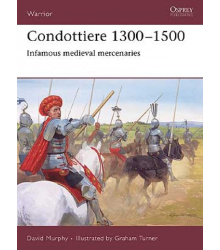 Condottiere 1300 - 1500: Infamous medieval mercenaries,...